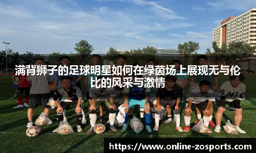 满背狮子的足球明星如何在绿茵场上展现无与伦比的风采与激情